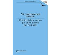 Art Contemporain Africain - Histoire(S) D'une Notion Par Celles Et Ceux Qui L'ont Faite