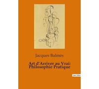 Art d'Arriver au Vrai: Philosophie Pratique