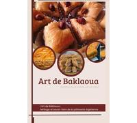 Art de Baklaoua: héritage et savoir-faire de la pâtisserie Algérienne.: Art de la Baklaoua