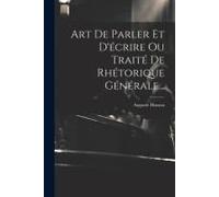 Art De Parler Et D'écrire Ou Traité De Rhétorique Générale...