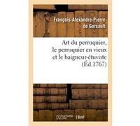 Art du perruquier , le perruquier en vieux et le baigneur-étuviste, (Éd.1767) François-Alexandre Pierre Garsault (Auteur)