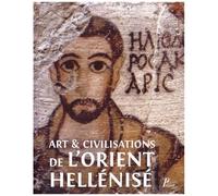 Art Et Civilisation De L'orient Hellénisé - Rencontres Et Échanges Culturels D'alexandre Aux Sassanides