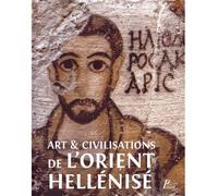 Art Et Civilisation De L'orient Hellénisé - Rencontres Et Échanges Culturels D'alexandre Aux Sassanides