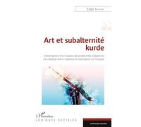 Art et subalternité kurde: L'émergence d'un espace de production subjective et créative entre violence et résistance en Turquie