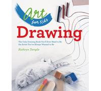 Art for Kids: Drawing: The Only Drawing Book You'll Ever Need to Be the Artist You've Always Wanted to Be