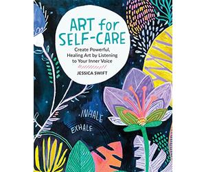 Art for Self-Care: Create Powerful, Healing Art by Listening to Your Inner Voice