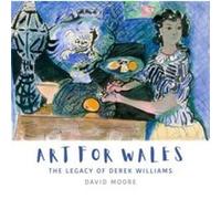 Art for Wales The Legacy of Derek Williams by David Moore David Moore (Auteur)