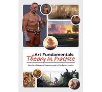 Art Fundamentals: Theory in Practice: How to Critique and Improve Your Art for Better Results