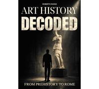 Art History Decoded. From Prehistory to Rome: How to Read, Understand, and Analyze Ancient Art. A Structured Study Guide for High School Students