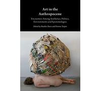Art in the Anthropocene: Encounters Among Aesthetics, Politics, Environments and Epistemologies