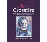 Art In The Crossfire Rising From The Ruins Of War The True Story Of Afghan Artist Abdul Shokoor Khusrawy