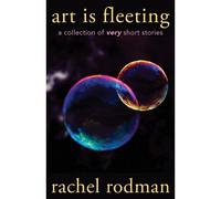 Art Is Fleeting: A Collection Of Very Short Stories