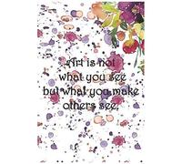 Art Is Not What You See But What You Make Others See.: College Ruled, Lined Paper