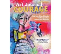 Art Journal Courage: Fearless Mixed Media Techniques for Journaling Bravely