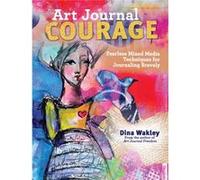 Art Journal Courage: Fearless Mixed Media Techniques For Journaling Bravely Dina Wakley, (Auteur)