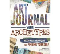 Art Journal Your Archetypes: Mixed Media Techniques for Finding Yourself