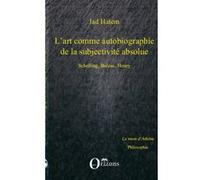 Art (l') comme autobiographie de la subjectivite absolue, schelling, balzac, henry Jad Hatem (Auteur)