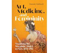Art, Medicine, and Femininity: Visualising the Morphine Addict in Paris, 1870-1914