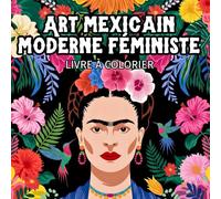 Art mexicain moderne féministe | Livre à colorier: 45 illustrations inspirées de l’œuvre de Frida Kahlo: portraits, fleurs, animaux et natures mortes