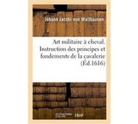 Art militaire à cheval. Instruction des principes et fondements de la cavallerie Johann Jacobi von Wallhausen (Auteur)