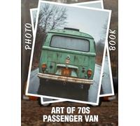 Art of 70s Passenger Van Photo Book: Explore Iconic 70s Van Culture Through 40 Stunning Images Capturing Nostalgia And Freedom