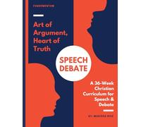 Art of Argument, Heart of Truth: A 36-Week Christian Curriculum for Speech & Debate