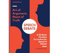 Art of Argument, Heart of Truth: A 36-Week Christian Curriculum for Speech & Debate