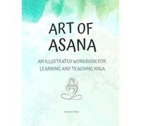 Art of Asana: An Illustrated Workbook for Learning and Teaching Yoga