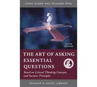 ART OF ASKING ESSENTIAL QUESTIONS: BASED ON CRITICAL THINKING CONCEPTS AND SOCRATIC PRINCIPLES, FIFTH EDITION