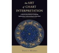 Art of Chart Intrepretation: A Step-by-Step Method for Analyzing, Synthesizing, and Understanding Birth Charts