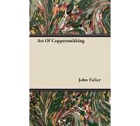 Art Of Coppersmithing - A Practical Treatise On Working Sheet Copper Into All Forms