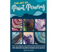Art of Paint Pouring: Tips, techniques, and step-by-step instructions for creating colorful poured art in acrylic