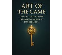 Art of the Game: Life's Ultimate Quest and How to Master It for Eternity