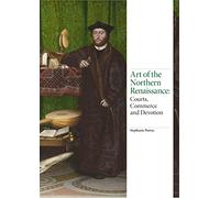Art of the Northern Renaissance: Courts, Commerce and Devotion