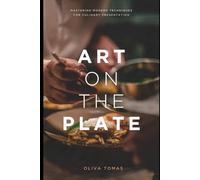 Art On The Plate: Mastering Modern Techniques For Culinary Presentation