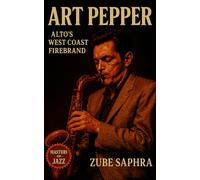 Art Pepper: Alto’s West Coast Firebrand: A Chronicle of Addiction, Genius, and Redemption in American Jazz History