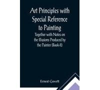 Art Principles With Special Reference To Painting ; Together With Notes On The Illusions Produced By The Painter (Book-Ii)
