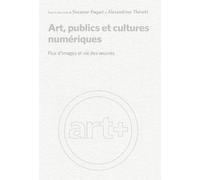 Art, Publics Et Cultures Numériques - Flux D'images Et Vie Des Oeuvres