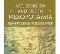 Art, Religion And Life In Mesopotamia - Ancient History Illustrated Children's Ancient History