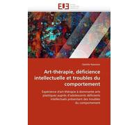 Art-Thérapie, Déficience Intellectuelle Et Troubles Du Comportement - Expérience D'art-Thérapie À Dominante Arts Plastiques Auprès D'adolescents Déficients Intellectuels Présentant Des...