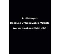 Art Therapist Because Unbelievable Miracle Worker Is Not An Official Title!: 1cm Square Grid - 150 Pages Black Glossy (Energy, Work And Love The Power Of Journals To Create Stillness And Clarity And