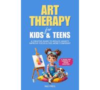 Art Therapy for Kids and Teens: A Creative Guide to Reduce Anxiety, Improve Focus, and Feel More Confident