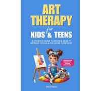 Art Therapy for Kids and Teens: A Creative Guide to Reduce Anxiety, Improve Focus, and Feel More Confident