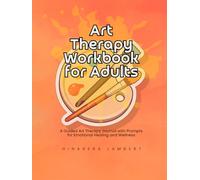 Art Therapy Workbook for Adults: A Guided Art Therapy Journal with Prompts for Emotional Healing and Wellness