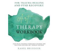 Art Therapy Workbook: for Trauma Healing and PTSD Recovery, easy do-it-yourself exercises utilizing the Solution-Foscused Art Therapy method