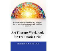 Art Therapy Workbook for Traumatic Grief & Unexpected Loss: Guided Art Therapy Prompts for Traumatic, Sudden, or Unexpected Loss • Trauma-Informed Workbook with Optional Facilitator Notes