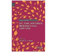 Art, Trade, And Cultural Mediation In Asia, 1600-1950