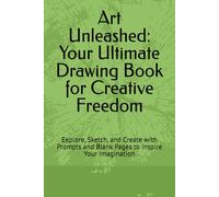 Art Unleashed: Your Ultimate Drawing Book for Creative Freedom: Explore, Sketch, and Create with Prompts and Blank Pages to Inspire Your Imagination