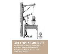Art Versus Industry?: New Perspectives on Visual and Industrial Cultures in Nineteenth-century Britain