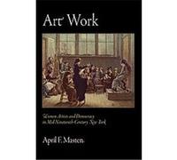 Art Work, The Arts and Intellectual Life in Modern America April F. Masten (Auteur)